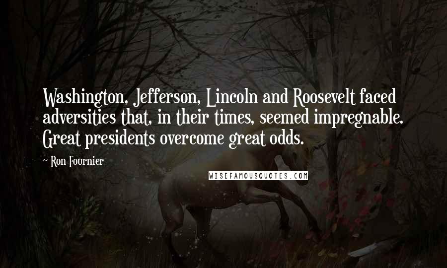 Ron Fournier Quotes: Washington, Jefferson, Lincoln and Roosevelt faced adversities that, in their times, seemed impregnable. Great presidents overcome great odds.