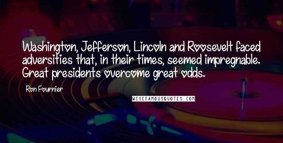 Ron Fournier Quotes: Washington, Jefferson, Lincoln and Roosevelt faced adversities that, in their times, seemed impregnable. Great presidents overcome great odds.