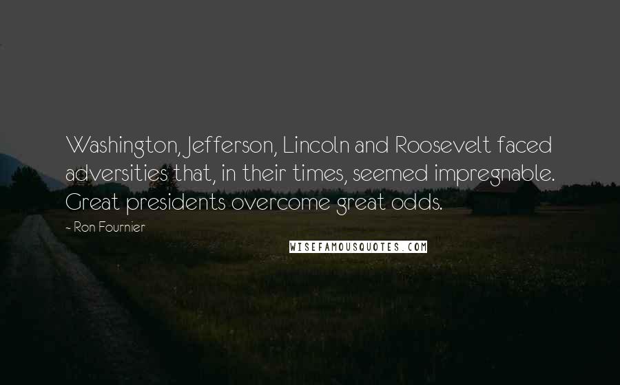 Ron Fournier Quotes: Washington, Jefferson, Lincoln and Roosevelt faced adversities that, in their times, seemed impregnable. Great presidents overcome great odds.