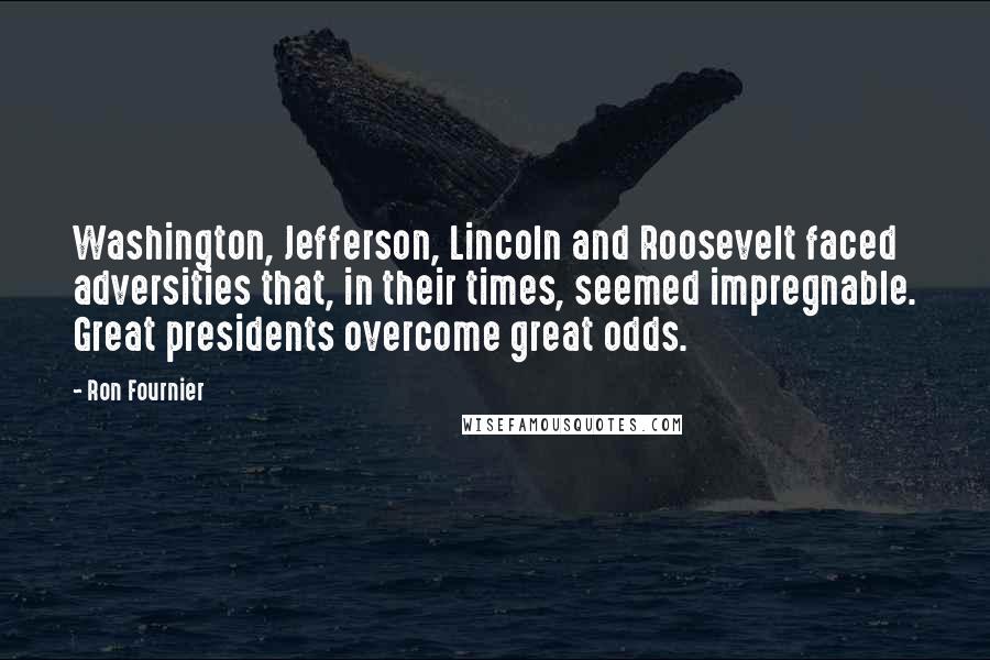 Ron Fournier Quotes: Washington, Jefferson, Lincoln and Roosevelt faced adversities that, in their times, seemed impregnable. Great presidents overcome great odds.