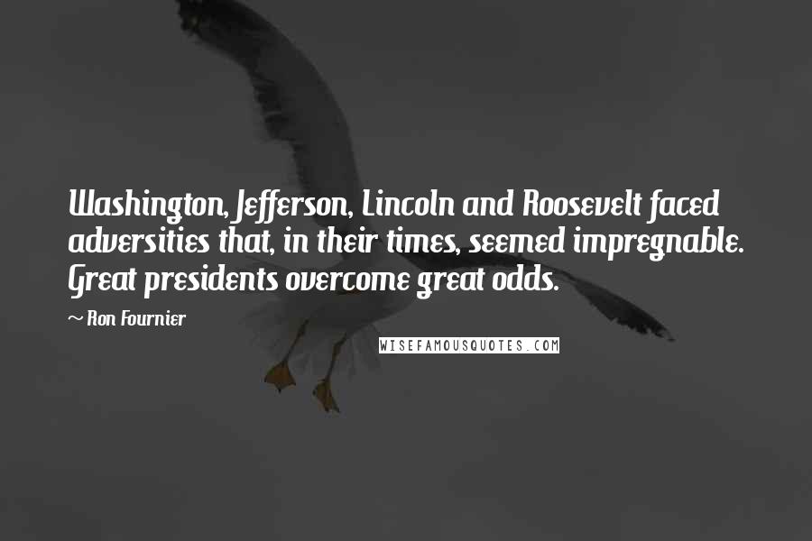 Ron Fournier Quotes: Washington, Jefferson, Lincoln and Roosevelt faced adversities that, in their times, seemed impregnable. Great presidents overcome great odds.