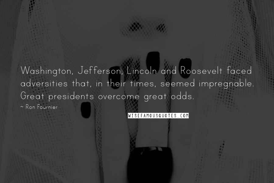 Ron Fournier Quotes: Washington, Jefferson, Lincoln and Roosevelt faced adversities that, in their times, seemed impregnable. Great presidents overcome great odds.