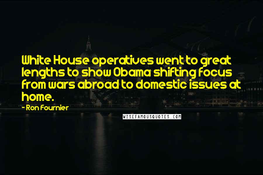 Ron Fournier Quotes: White House operatives went to great lengths to show Obama shifting focus from wars abroad to domestic issues at home.