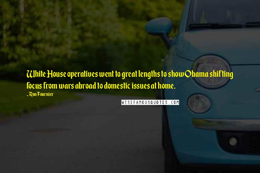Ron Fournier Quotes: White House operatives went to great lengths to show Obama shifting focus from wars abroad to domestic issues at home.