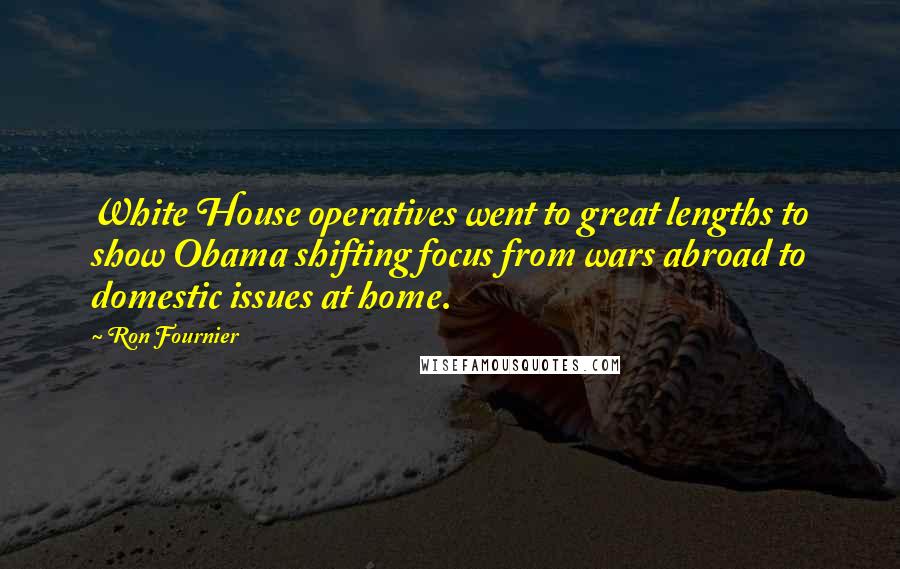 Ron Fournier Quotes: White House operatives went to great lengths to show Obama shifting focus from wars abroad to domestic issues at home.