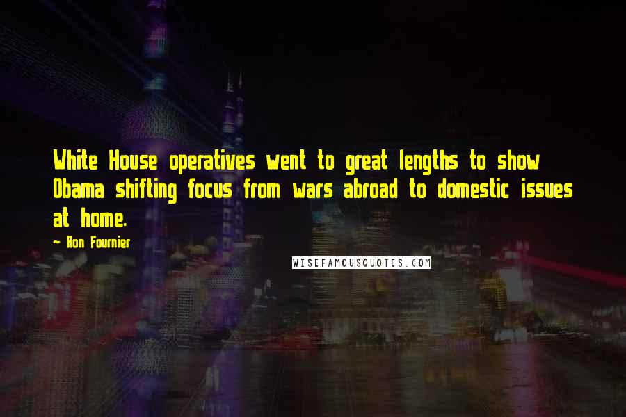 Ron Fournier Quotes: White House operatives went to great lengths to show Obama shifting focus from wars abroad to domestic issues at home.
