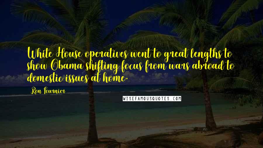 Ron Fournier Quotes: White House operatives went to great lengths to show Obama shifting focus from wars abroad to domestic issues at home.