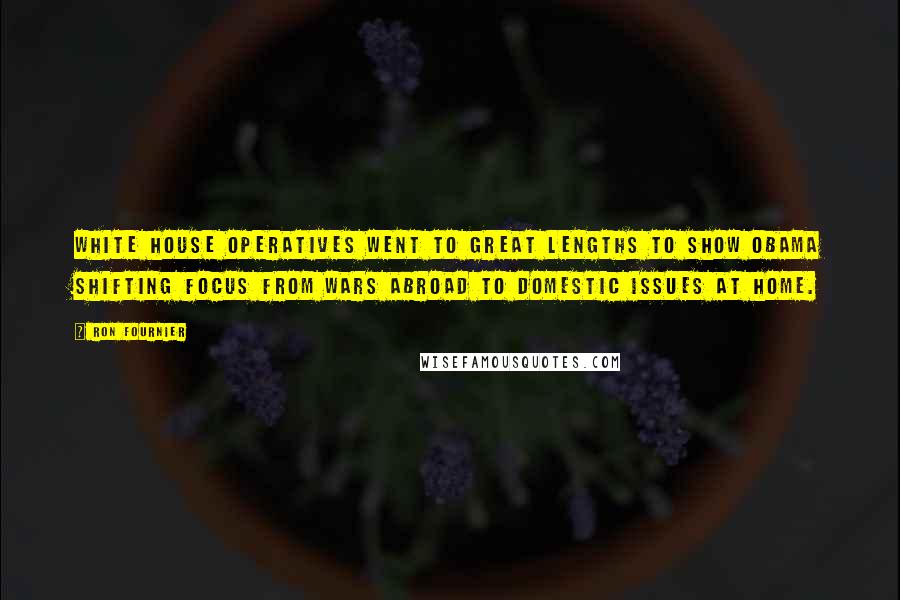Ron Fournier Quotes: White House operatives went to great lengths to show Obama shifting focus from wars abroad to domestic issues at home.