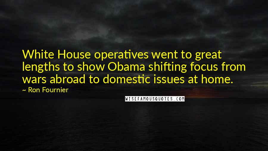 Ron Fournier Quotes: White House operatives went to great lengths to show Obama shifting focus from wars abroad to domestic issues at home.