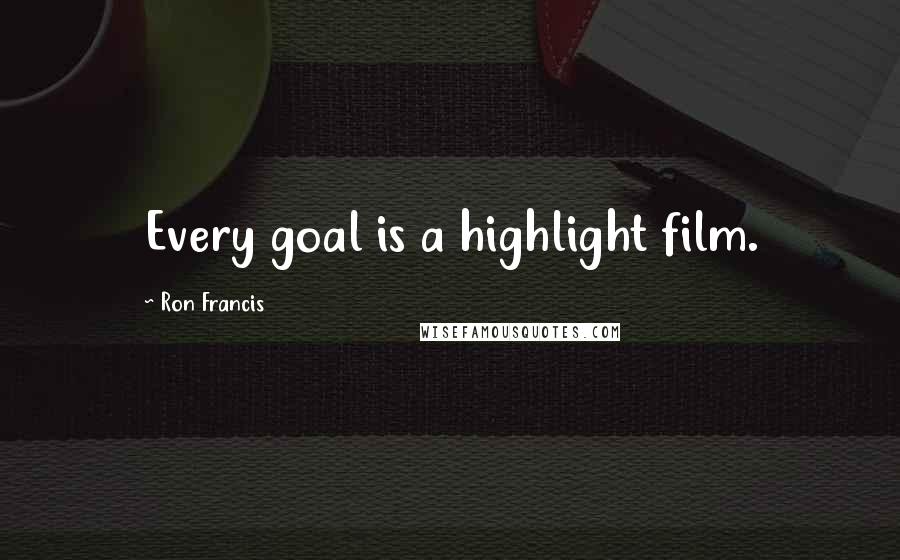 Ron Francis Quotes: Every goal is a highlight film.