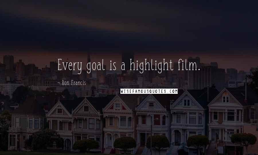 Ron Francis Quotes: Every goal is a highlight film.
