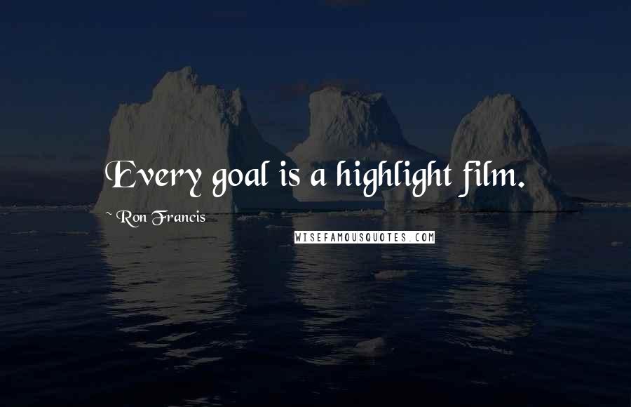 Ron Francis Quotes: Every goal is a highlight film.