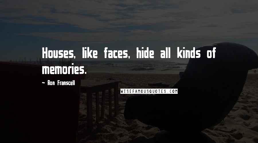 Ron Franscell Quotes: Houses, like faces, hide all kinds of memories.