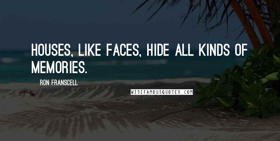 Ron Franscell Quotes: Houses, like faces, hide all kinds of memories.