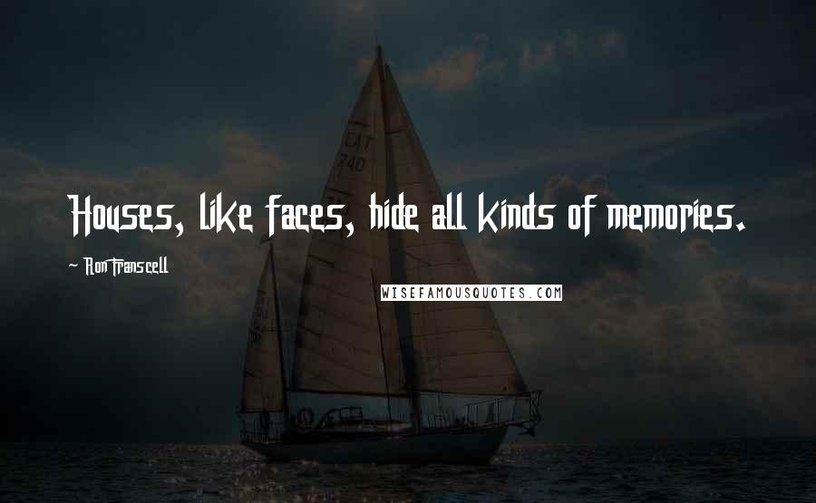 Ron Franscell Quotes: Houses, like faces, hide all kinds of memories.