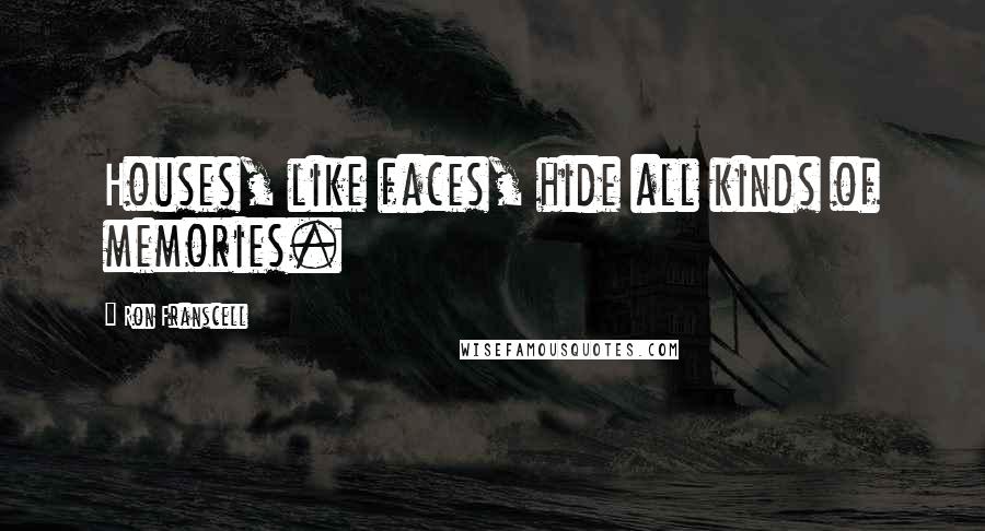 Ron Franscell Quotes: Houses, like faces, hide all kinds of memories.