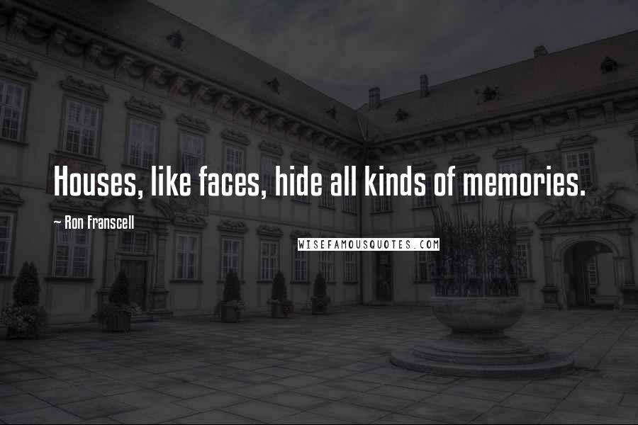 Ron Franscell Quotes: Houses, like faces, hide all kinds of memories.