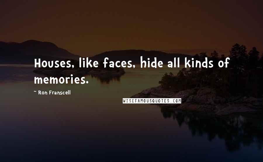 Ron Franscell Quotes: Houses, like faces, hide all kinds of memories.