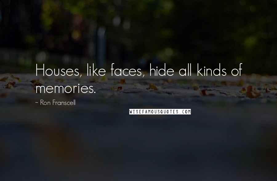 Ron Franscell Quotes: Houses, like faces, hide all kinds of memories.