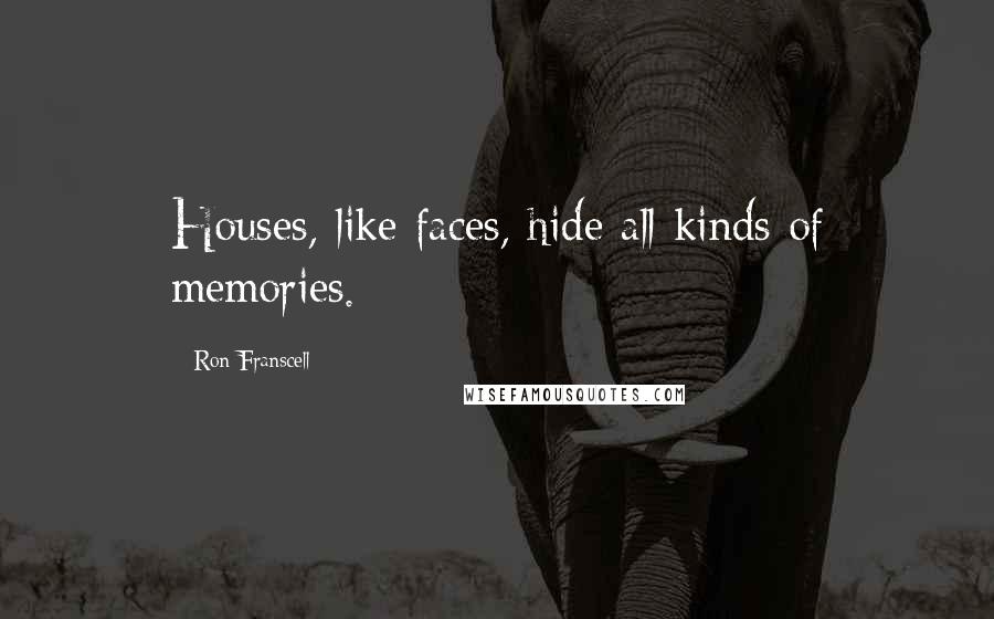 Ron Franscell Quotes: Houses, like faces, hide all kinds of memories.