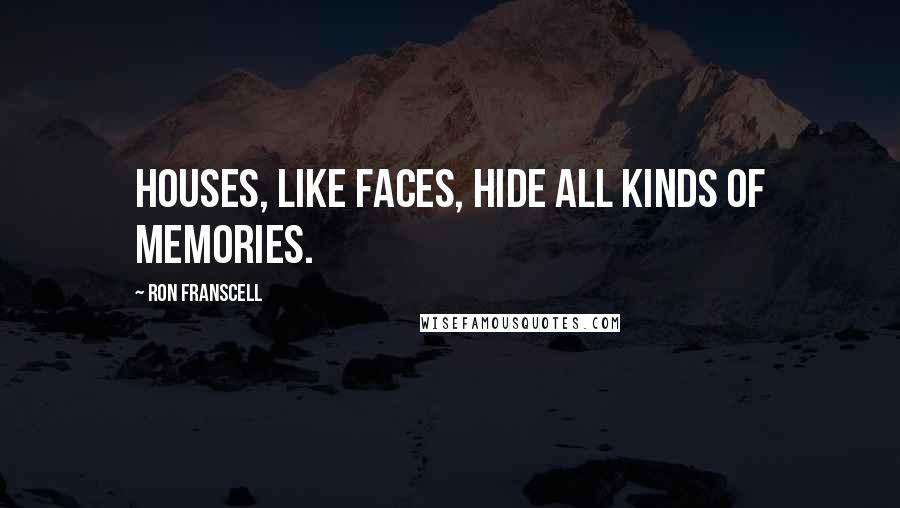 Ron Franscell Quotes: Houses, like faces, hide all kinds of memories.