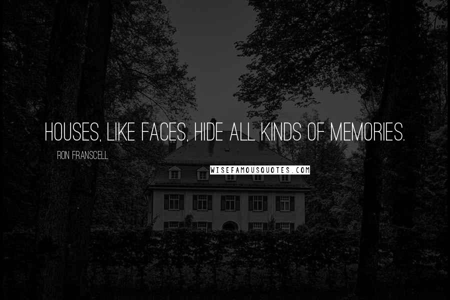 Ron Franscell Quotes: Houses, like faces, hide all kinds of memories.