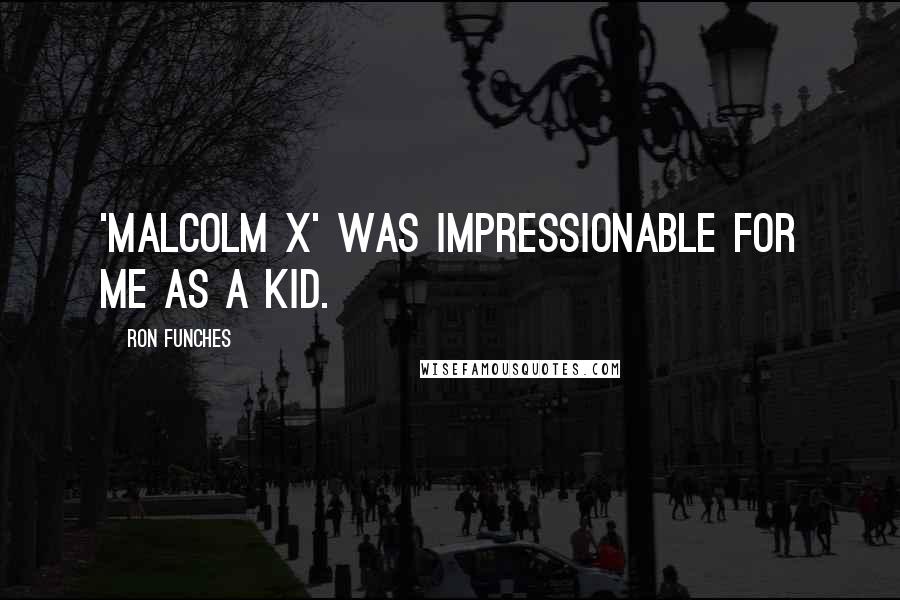 Ron Funches Quotes: 'Malcolm X' was impressionable for me as a kid.