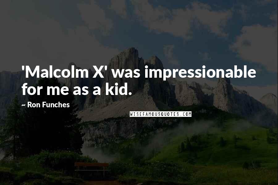 Ron Funches Quotes: 'Malcolm X' was impressionable for me as a kid.