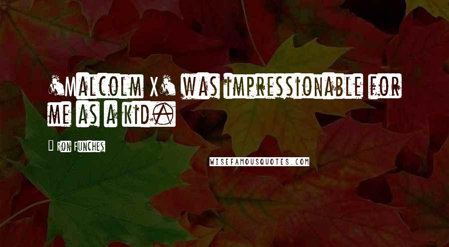 Ron Funches Quotes: 'Malcolm X' was impressionable for me as a kid.