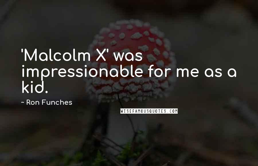 Ron Funches Quotes: 'Malcolm X' was impressionable for me as a kid.