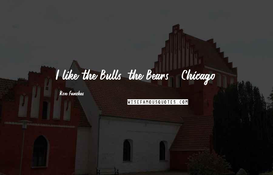 Ron Funches Quotes: I like the Bulls, the Bears - Chicago.