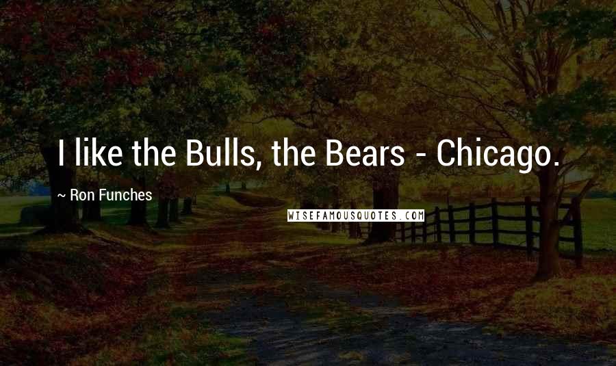 Ron Funches Quotes: I like the Bulls, the Bears - Chicago.