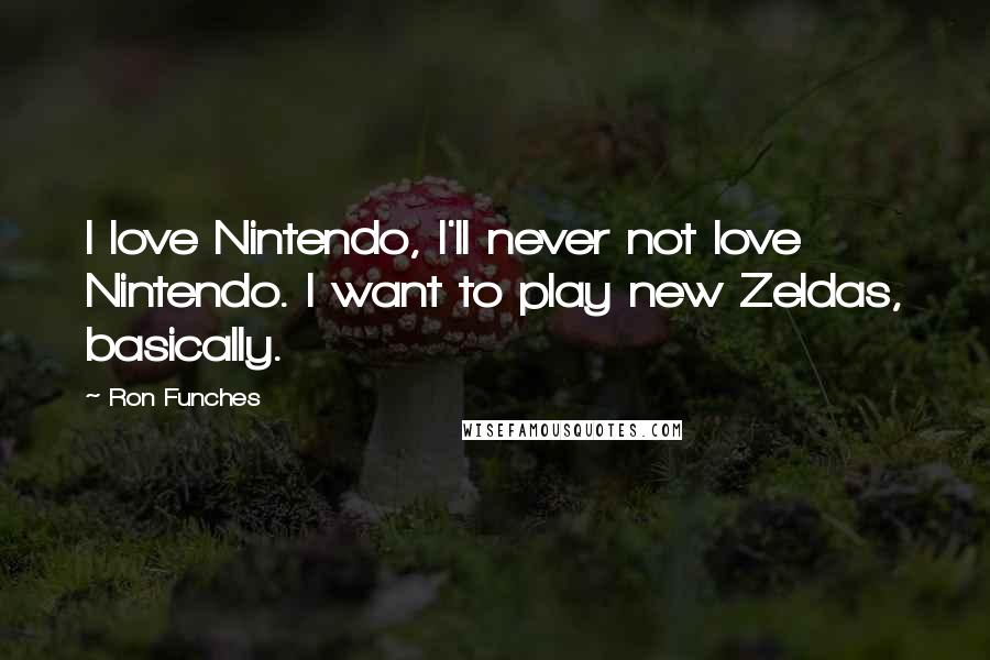 Ron Funches Quotes: I love Nintendo, I'll never not love Nintendo. I want to play new Zeldas, basically.