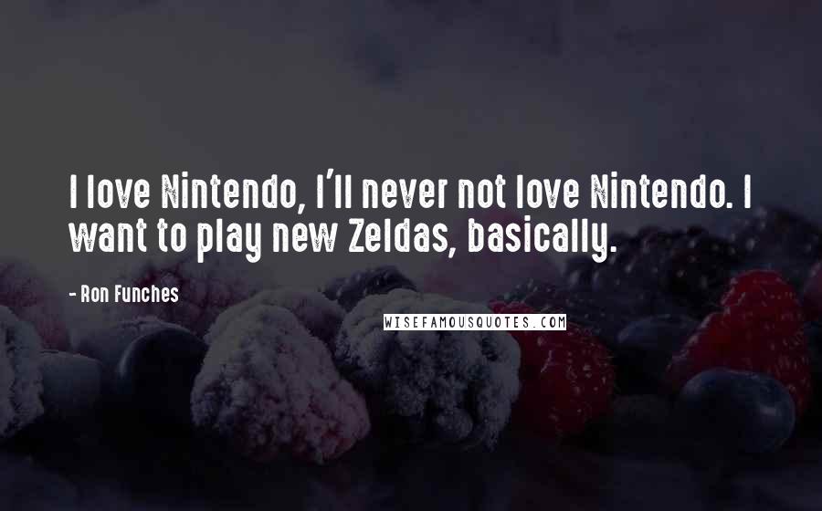 Ron Funches Quotes: I love Nintendo, I'll never not love Nintendo. I want to play new Zeldas, basically.
