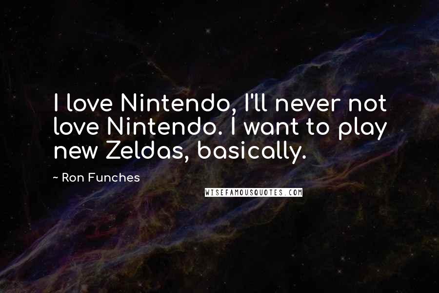 Ron Funches Quotes: I love Nintendo, I'll never not love Nintendo. I want to play new Zeldas, basically.