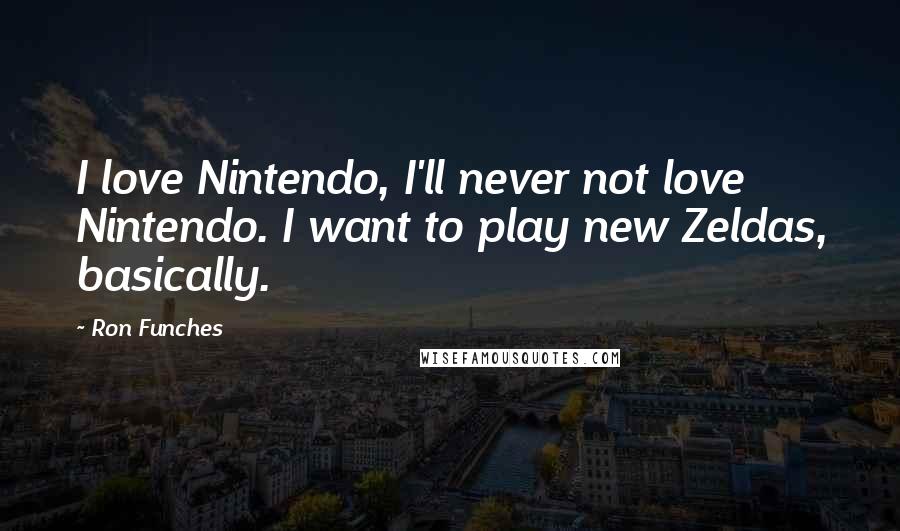 Ron Funches Quotes: I love Nintendo, I'll never not love Nintendo. I want to play new Zeldas, basically.