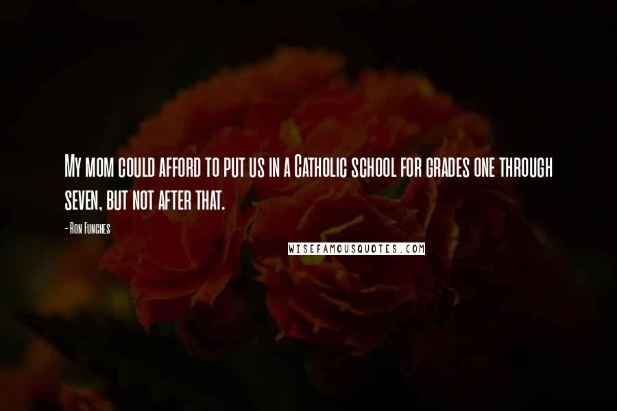 Ron Funches Quotes: My mom could afford to put us in a Catholic school for grades one through seven, but not after that.