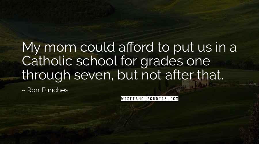 Ron Funches Quotes: My mom could afford to put us in a Catholic school for grades one through seven, but not after that.