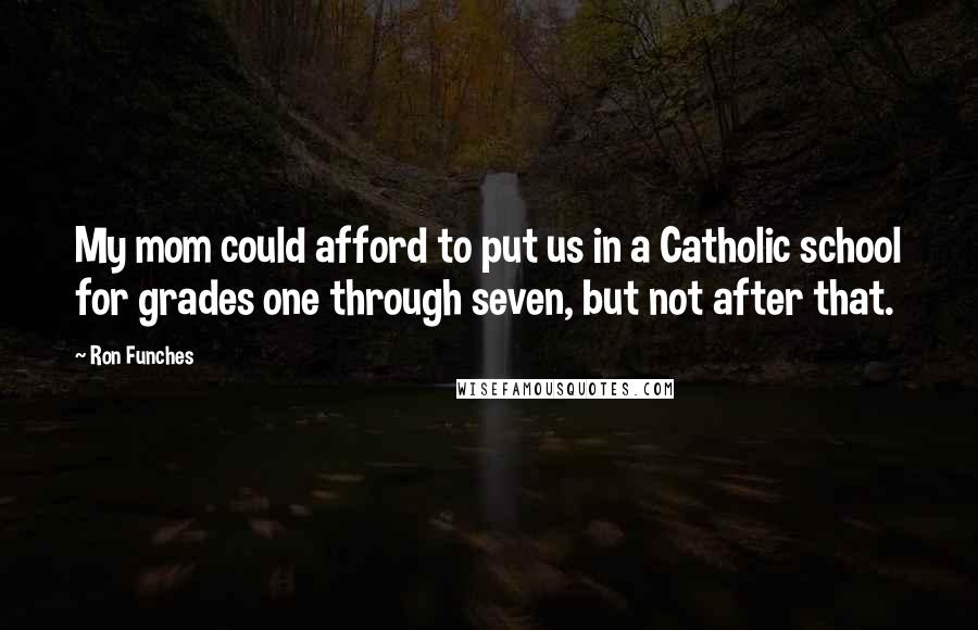 Ron Funches Quotes: My mom could afford to put us in a Catholic school for grades one through seven, but not after that.