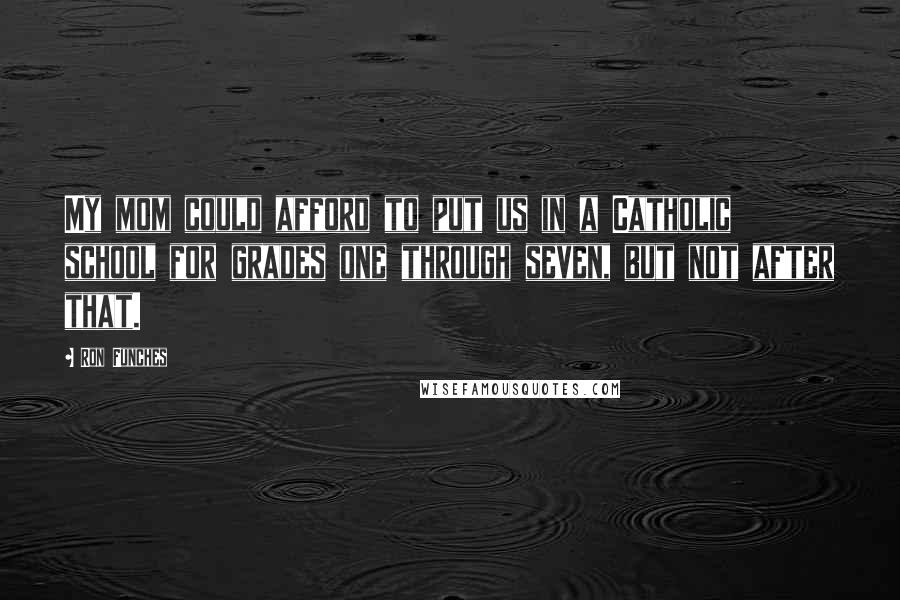 Ron Funches Quotes: My mom could afford to put us in a Catholic school for grades one through seven, but not after that.