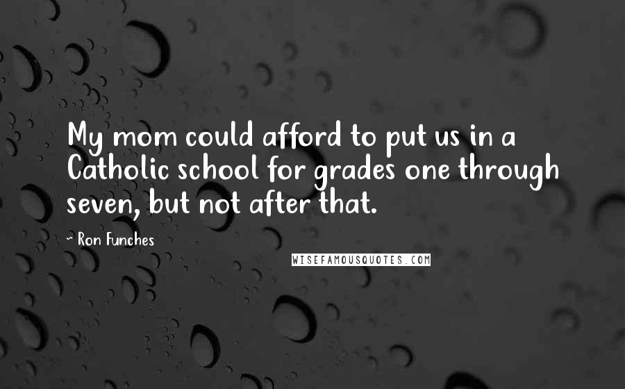 Ron Funches Quotes: My mom could afford to put us in a Catholic school for grades one through seven, but not after that.