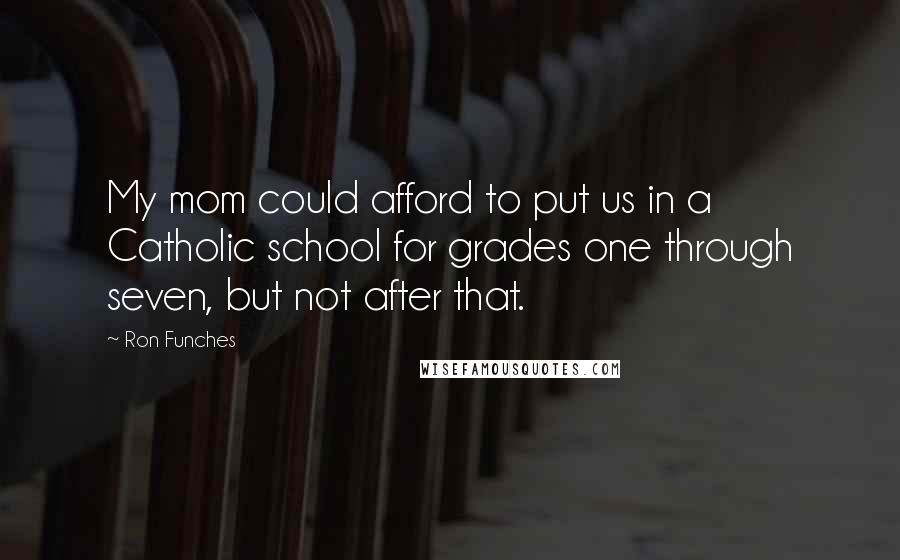 Ron Funches Quotes: My mom could afford to put us in a Catholic school for grades one through seven, but not after that.