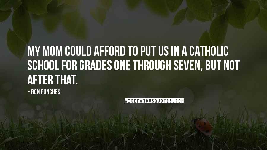 Ron Funches Quotes: My mom could afford to put us in a Catholic school for grades one through seven, but not after that.