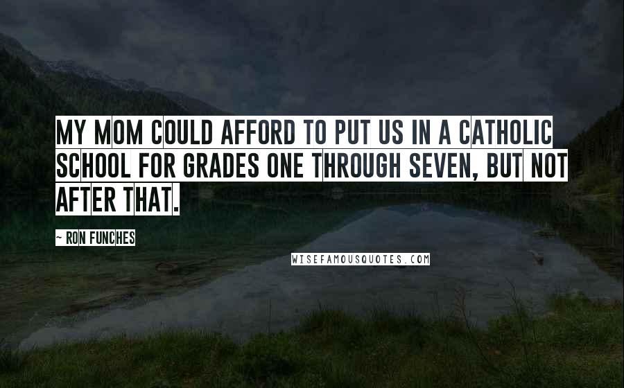 Ron Funches Quotes: My mom could afford to put us in a Catholic school for grades one through seven, but not after that.