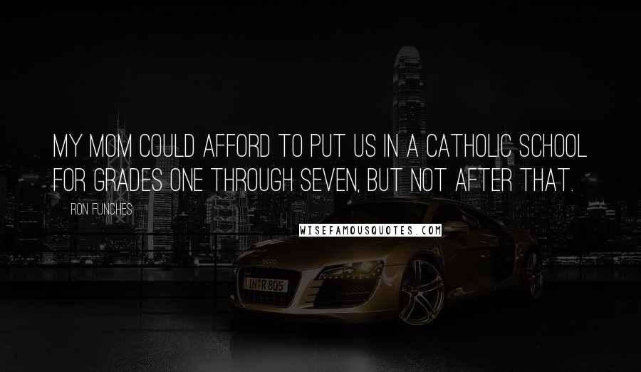 Ron Funches Quotes: My mom could afford to put us in a Catholic school for grades one through seven, but not after that.