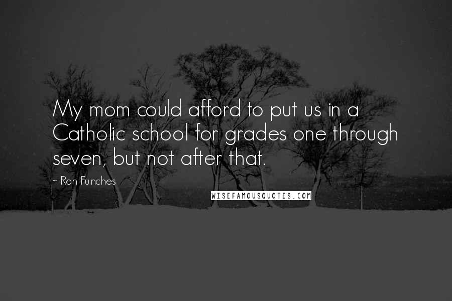 Ron Funches Quotes: My mom could afford to put us in a Catholic school for grades one through seven, but not after that.