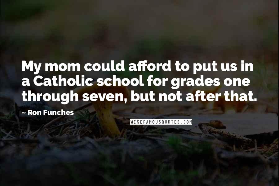 Ron Funches Quotes: My mom could afford to put us in a Catholic school for grades one through seven, but not after that.