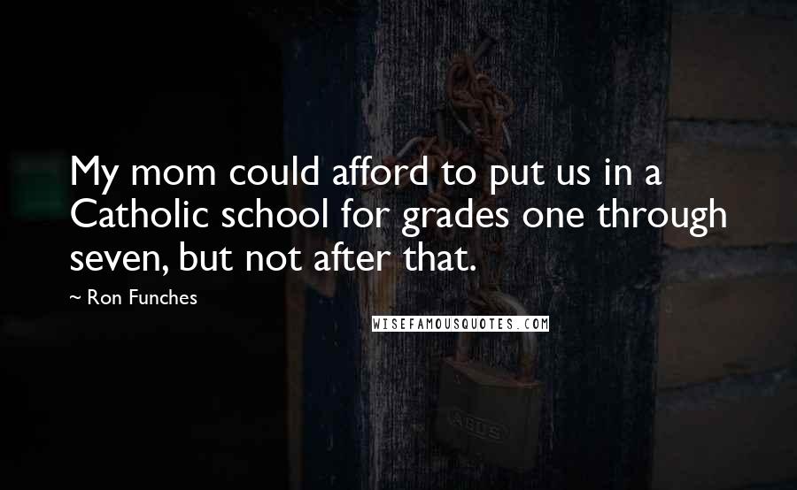 Ron Funches Quotes: My mom could afford to put us in a Catholic school for grades one through seven, but not after that.