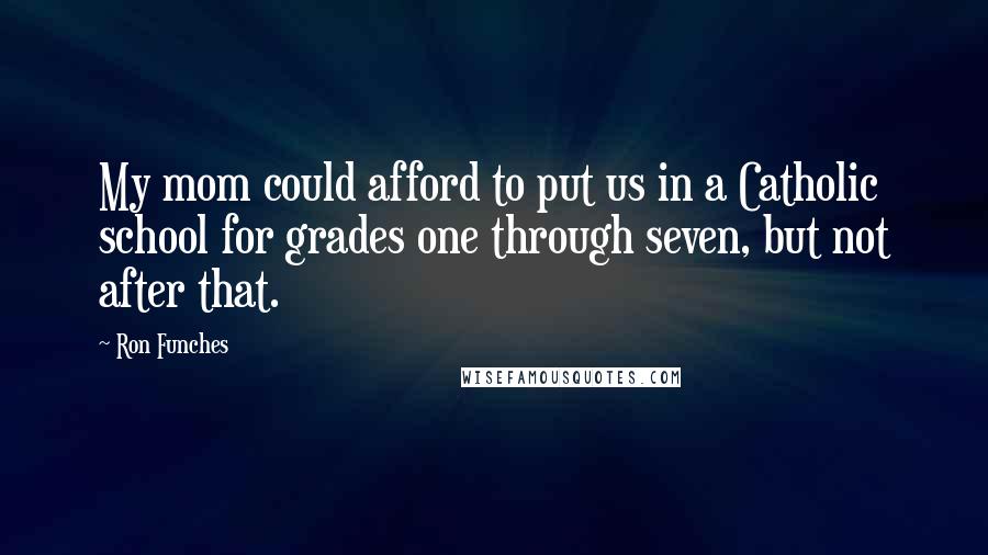 Ron Funches Quotes: My mom could afford to put us in a Catholic school for grades one through seven, but not after that.