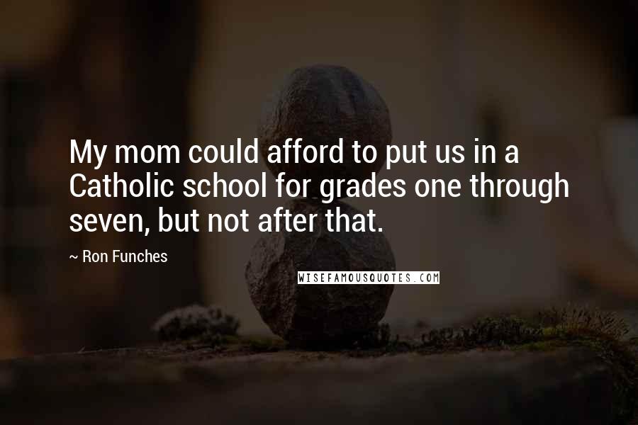 Ron Funches Quotes: My mom could afford to put us in a Catholic school for grades one through seven, but not after that.